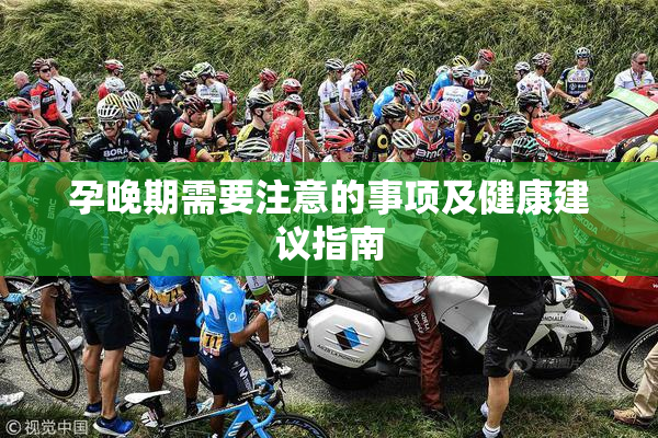 孕晚期需要注意的事项及健康建议指南