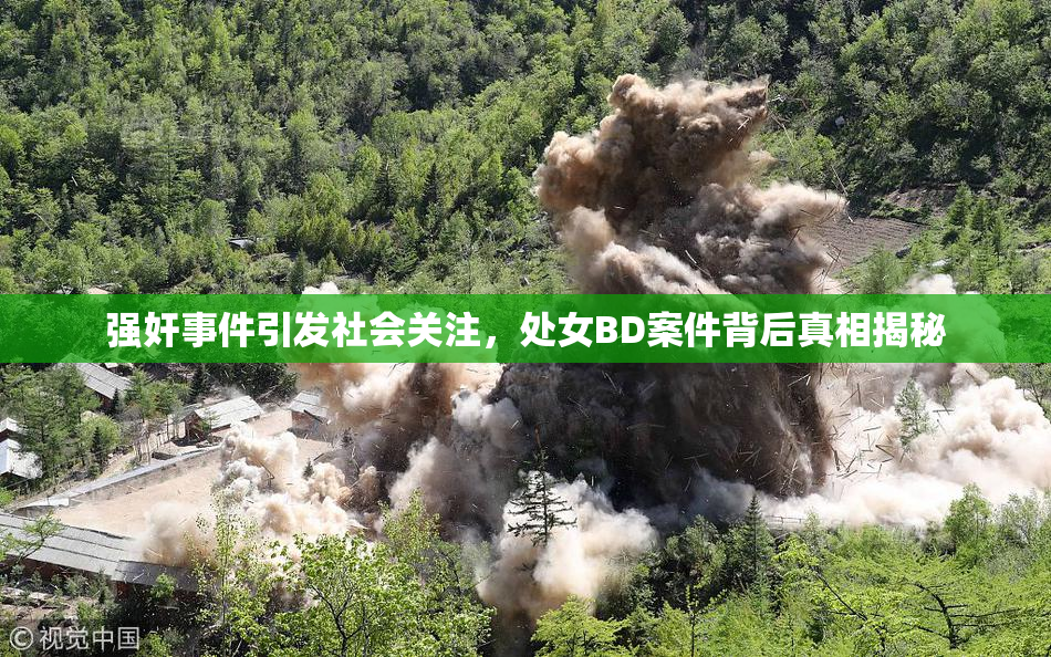 强奸事件引发社会关注，处女BD案件背后真相揭秘