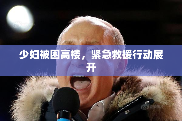 少妇被困高楼，紧急救援行动展开