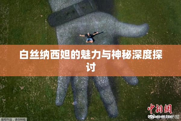 白丝纳西妲的魅力与神秘深度探讨