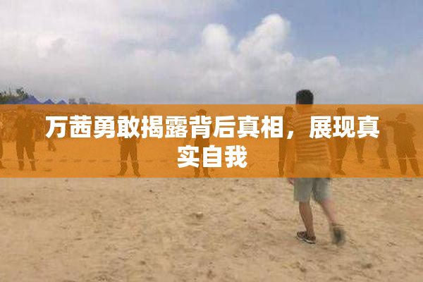 万茜勇敢揭露背后真相，展现真实自我
