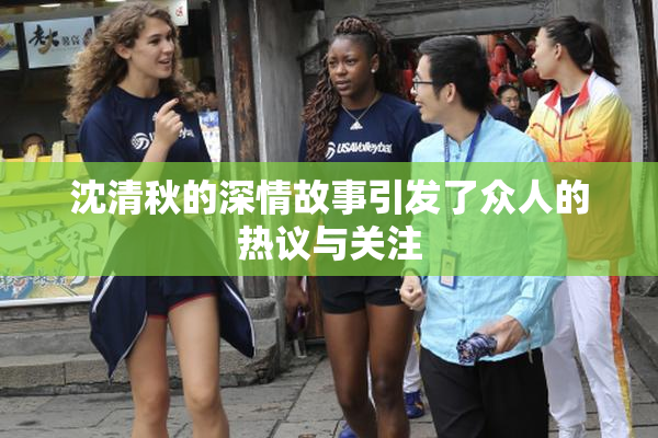 沈清秋的深情故事引发了众人的热议与关注