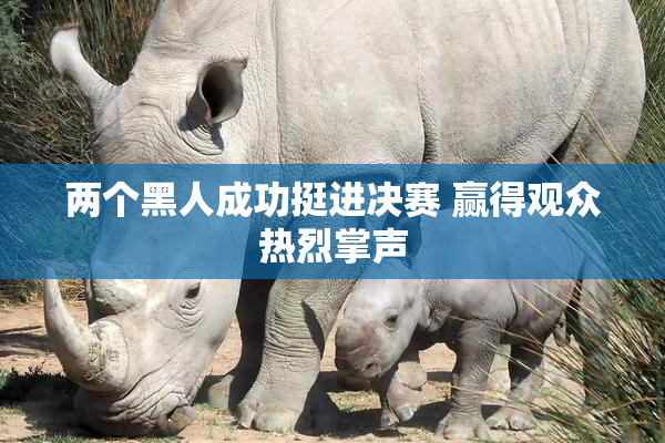 两个黑人成功挺进决赛 赢得观众热烈掌声