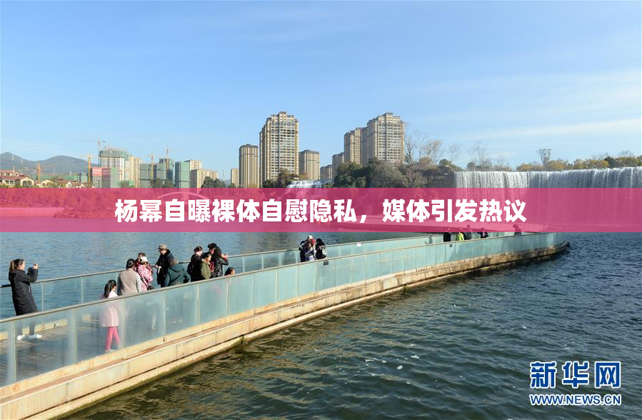 杨幂自曝裸体自慰隐私，媒体引发热议