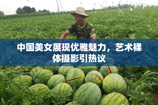 中国美女展现优雅魅力，艺术裸体摄影引热议