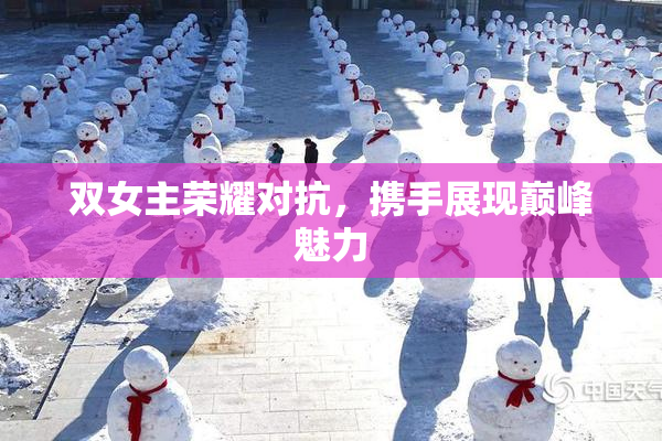 双女主荣耀对抗，携手展现巅峰魅力