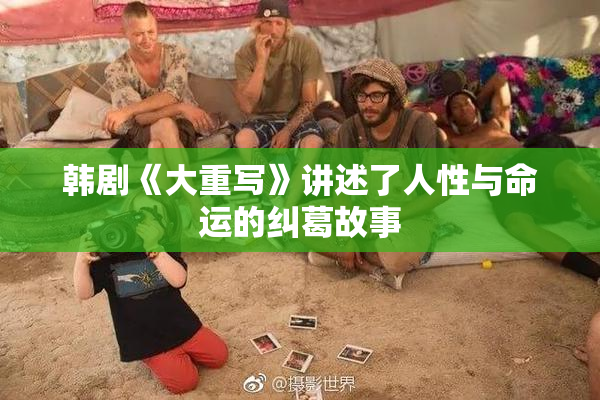 韩剧《大重写》讲述了人性与命运的纠葛故事