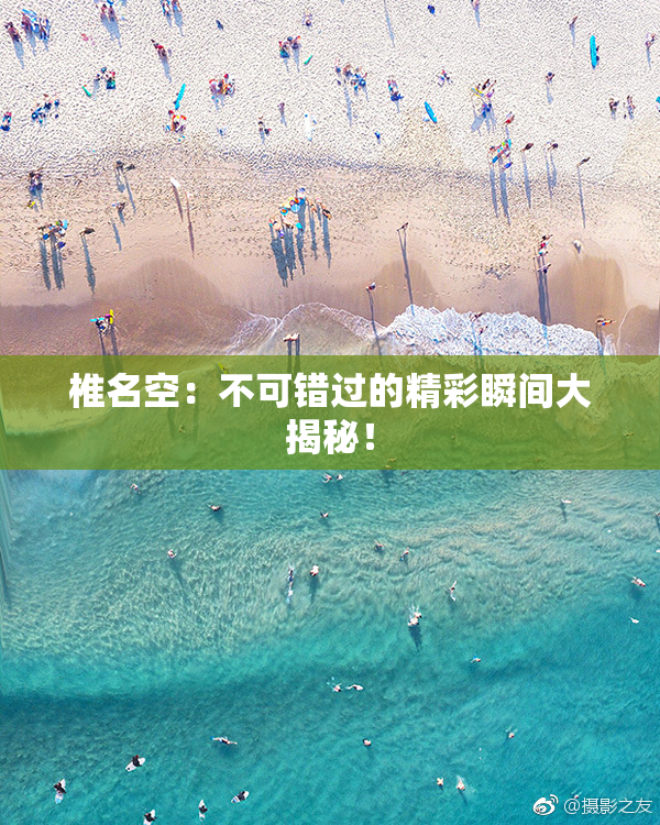 椎名空：不可错过的精彩瞬间大揭秘！
