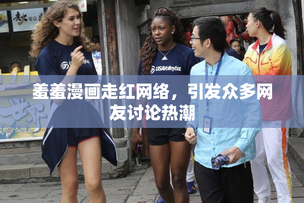 羞羞漫画走红网络，引发众多网友讨论热潮