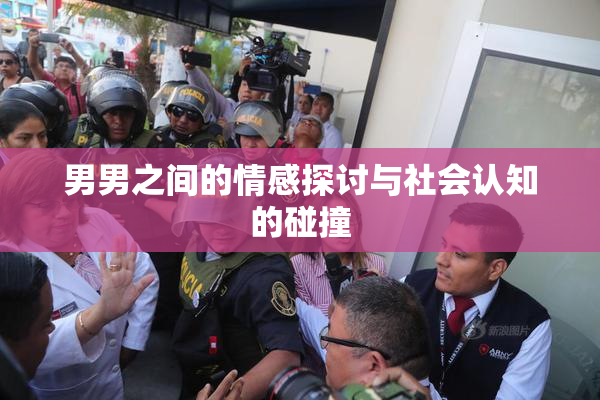 男男之间的情感探讨与社会认知的碰撞