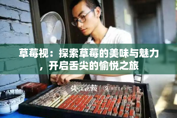 草莓视：探索草莓的美味与魅力，开启舌尖的愉悦之旅
