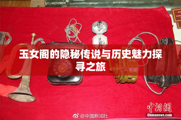 玉女阁的隐秘传说与历史魅力探寻之旅