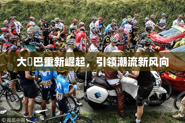 大鳮巴重新崛起，引领潮流新风向