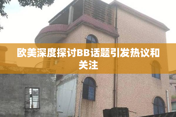 欧美深度探讨BB话题引发热议和关注