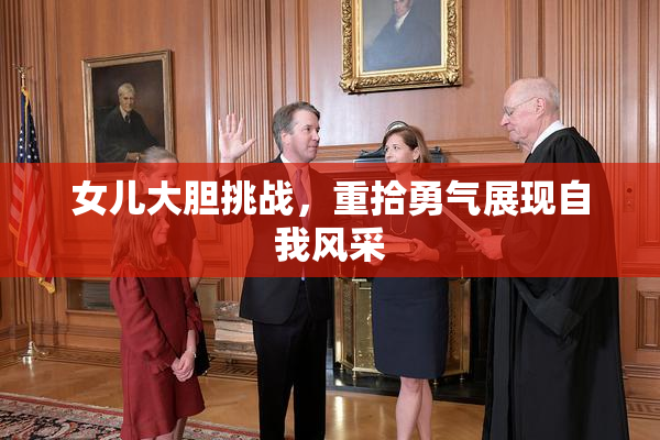 女儿大胆挑战，重拾勇气展现自我风采
