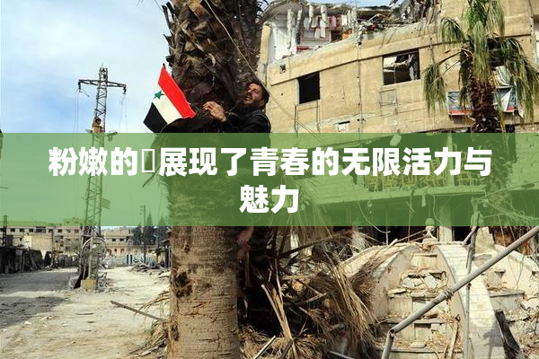 粉嫩的泬展现了青春的无限活力与魅力