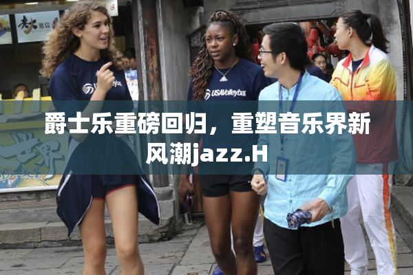 爵士乐重磅回归，重塑音乐界新风潮jazz.H