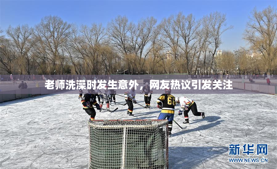 老师洗澡时发生意外，网友热议引发关注