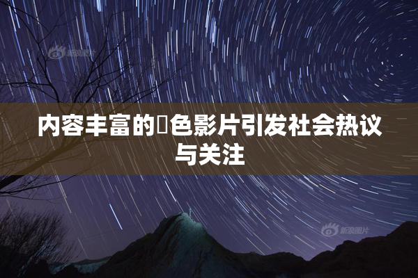 内容丰富的婬色影片引发社会热议与关注
