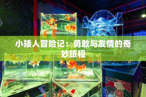小矮人冒险记：勇敢与友情的奇妙旅程