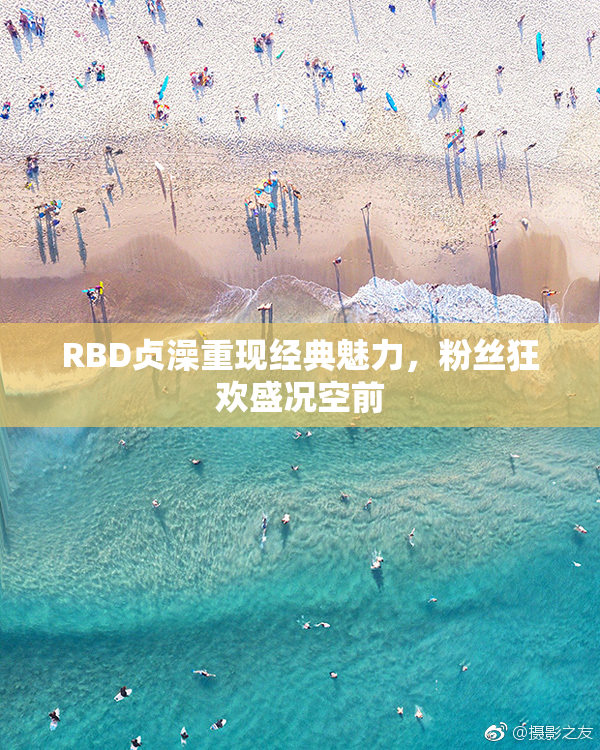 RBD贞澡重现经典魅力，粉丝狂欢盛况空前