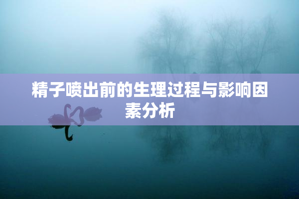 精子喷出前的生理过程与影响因素分析