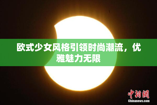 欧式少女风格引领时尚潮流，优雅魅力无限