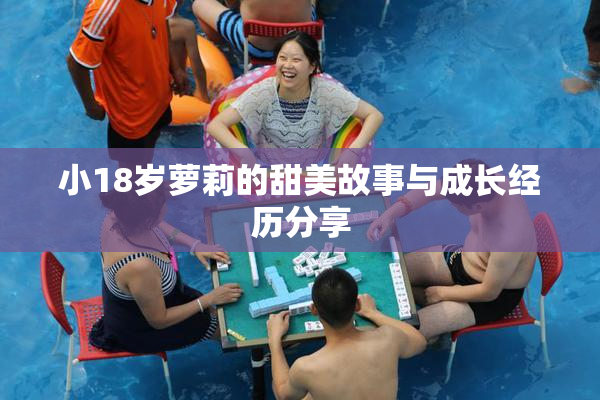 小18岁萝莉的甜美故事与成长经历分享