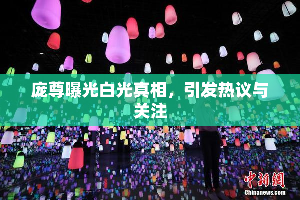庞尊曝光白光真相，引发热议与关注