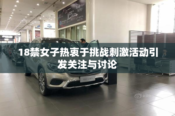 18禁女子热衷于挑战刺激活动引发关注与讨论