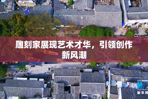 雕刻家展现艺术才华，引领创作新风潮
