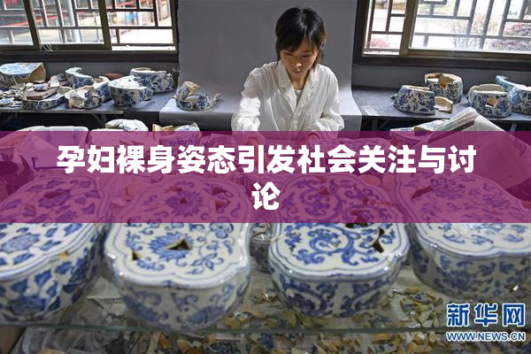孕妇裸身姿态引发社会关注与讨论