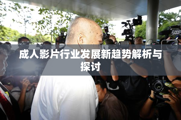 成人影片行业发展新趋势解析与探讨