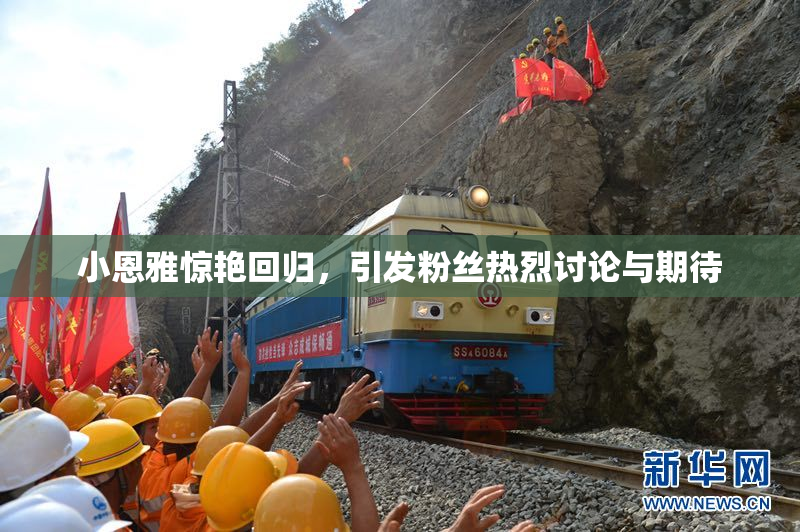 小恩雅惊艳回归，引发粉丝热烈讨论与期待