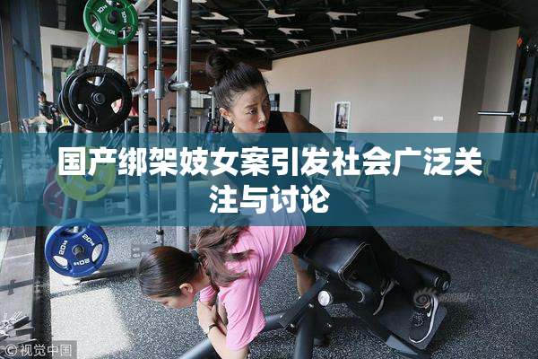 国产绑架妓女案引发社会广泛关注与讨论
