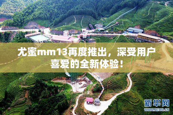 尤蜜mm13再度推出，深受用户喜爱的全新体验！