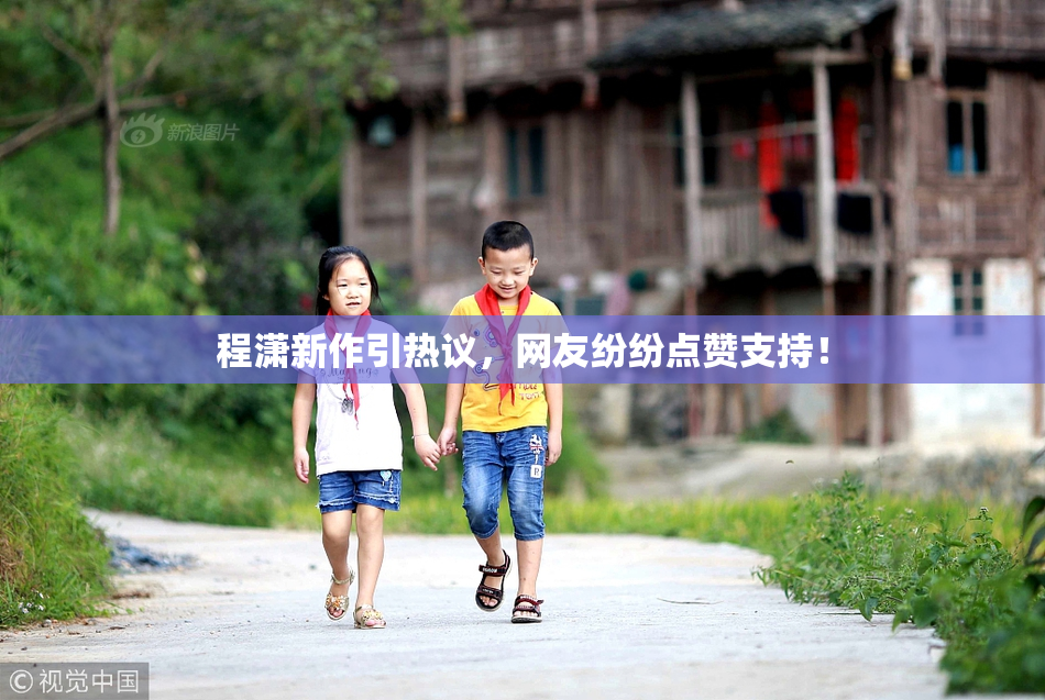 程潇新作引热议，网友纷纷点赞支持！