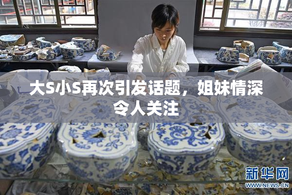 大S小S再次引发话题，姐妹情深令人关注