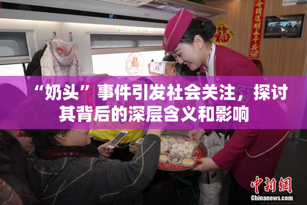 “奶头”事件引发社会关注，探讨其背后的深层含义和影响