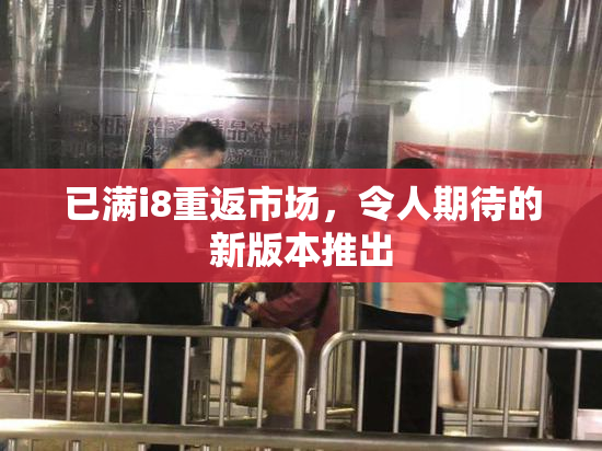 已满i8重返市场，令人期待的新版本推出