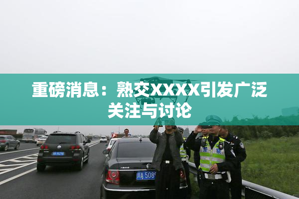 重磅消息：熟交XXXX引发广泛关注与讨论