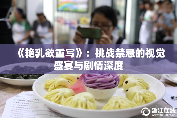 《艳乳欲重写》：挑战禁忌的视觉盛宴与剧情深度