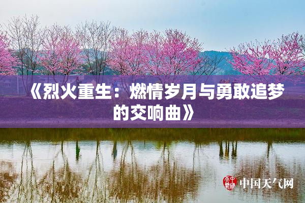 《烈火重生：燃情岁月与勇敢追梦的交响曲》