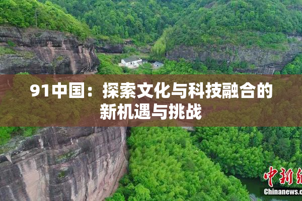 91中国：探索文化与科技融合的新机遇与挑战