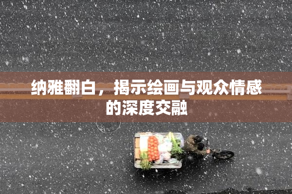 纳雅翻白，揭示绘画与观众情感的深度交融