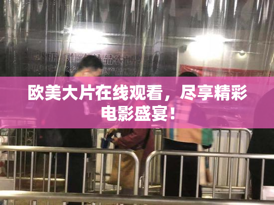 欧美大片在线观看，尽享精彩电影盛宴！