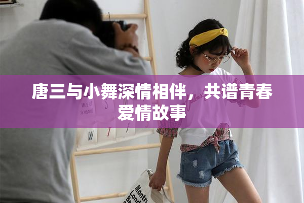 唐三与小舞深情相伴，共谱青春爱情故事