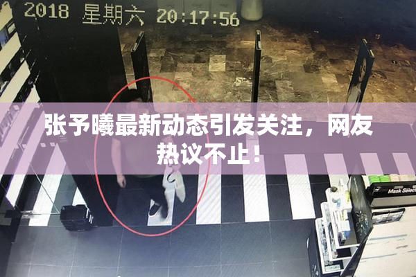 张予曦最新动态引发关注，网友热议不止！
