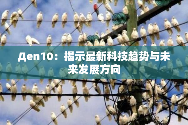 Дen10：揭示最新科技趋势与未来发展方向