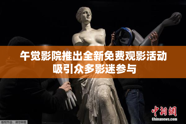 午觉影院推出全新免费观影活动 吸引众多影迷参与